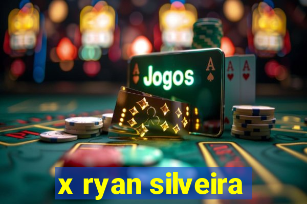 x ryan silveira